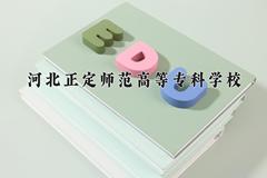 2024年河北正定师范高等专科学校录取分数线，河北最低399分