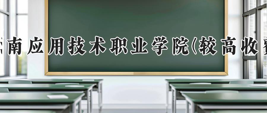 河南应用技术职业学院(较高收费)