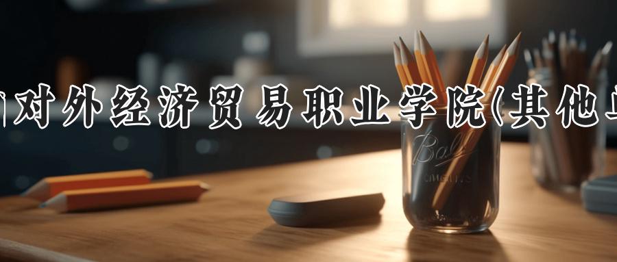 河南对外经济贸易职业学院(其他单列)