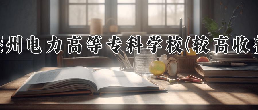 郑州电力高等专科学校(较高收费)