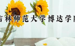 吉林师范大学博达学院2024在河南录取分数线是多少？最低182分/最高447分