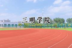三明学院2024在河南录取分数线是多少？最低465分/最高505分