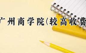 广州商学院(较高收费)2024在河南录取分数线是多少？最低392分/最高427分