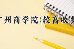 广州商学院(较高收费)2024在河南录取分数线是多少？最低392分/最高427分
