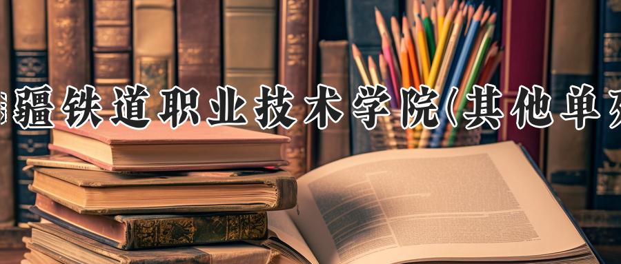 新疆铁道职业技术学院(其他单列)