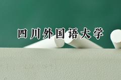 四川外国语大学2024在河南录取分数线是多少？最低527分/最高569分