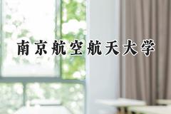 2024南京航空航天大学录取分数线：云南最低597分
