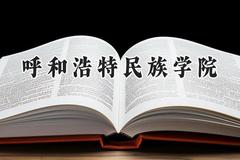 2024呼和浩特民族学院录取分数线：河南最低461分
