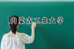2024内蒙古工业大学录取分数线：河南最低477分