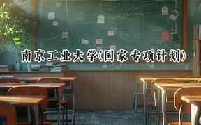2024南京工业大学(国家专项计划)录取分数线：陕西最低474分
