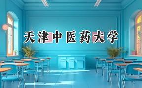 2024天津中医药大学录取分数线：云南最低515分