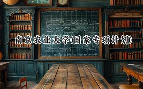 2024南京农业大学(国家专项计划)录取分数线：陕西最低474分