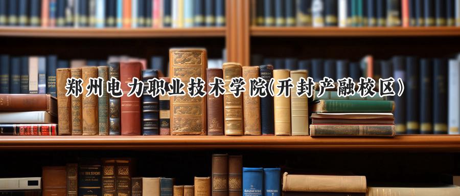 郑州电力职业技术学院(开封产融校区)