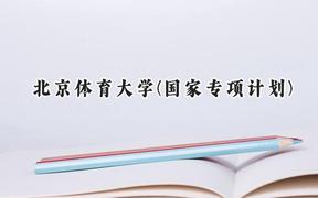 2024北京体育大学(国家专项计划)录取分数线：陕西最低481分