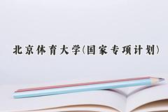 2024北京体育大学(国家专项计划)录取分数线：陕西最低481分