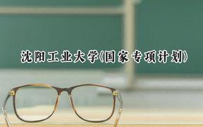 2024沈阳工业大学(国家专项计划)录取分数线：陕西最低485分