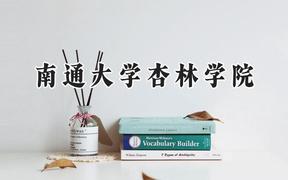 2024南通大学杏林学院录取分数线：云南最低420分