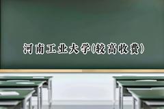 2024河南工业大学(较高收费)录取分数线：河南最低541分