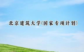 2024北京建筑大学(国家专项计划)录取分数线：陕西最低478分