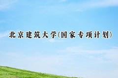 2024北京建筑大学(国家专项计划)录取分数线：陕西最低478分