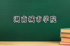 2024湖南城市学院录取分数线：云南最低466分