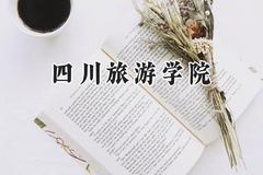2024四川旅游学院录取分数线：河南最低477分