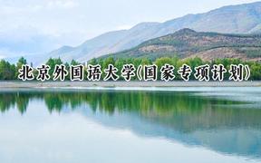 2024北京外国语大学(国家专项计划)录取分数线：陕西最低478分