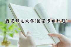 2024西安邮电大学(国家专项计划)录取分数线：陕西最低475分