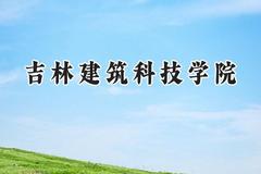 2024吉林建筑科技学院录取分数线：陕西最低387分
