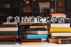 2024广东石油化工学院录取分数线：陕西最低459分