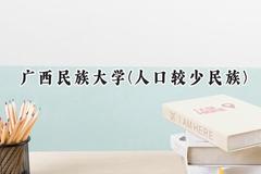 2024广西民族大学(人口较少民族)录取分数线：云南最低471分