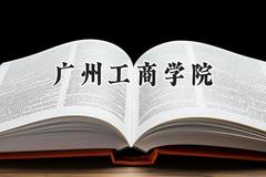 2024广州工商学院录取分数线：河南最低395分