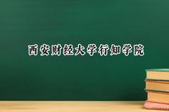 2024西安财经大学行知学院录取分数线：河南最低424分