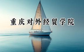 2024重庆对外经贸学院录取分数线：云南最低438分