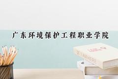 2024广东环境保护工程职业学院录取分数线：河南最低331分
