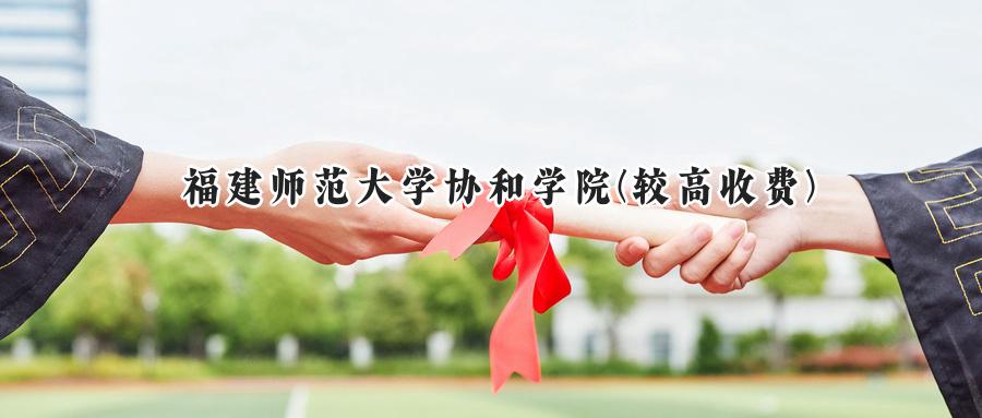 福建师范大学协和学院(较高收费)