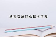 2024湖南交通职业技术学院录取分数线：河南最低356分