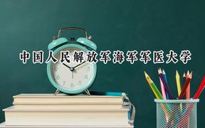 2024中国人民解放军海军军医大学录取分数线：云南最低505分