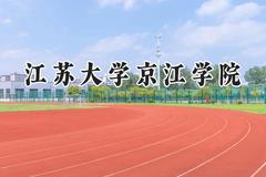 2024江苏大学京江学院录取分数线：云南最低420分