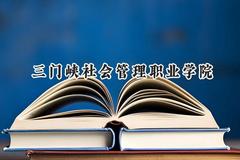 2024三门峡社会管理职业学院录取分数线：河南最低210分