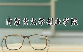 2024内蒙古大学创业学院录取分数线：云南最低421分