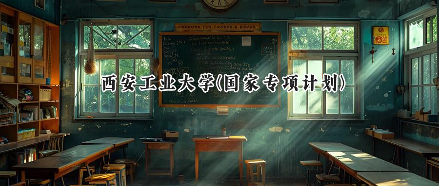 西安工业大学(国家专项计划)
