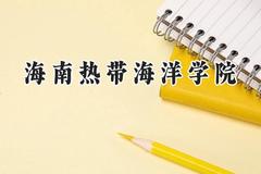 2024海南热带海洋学院录取分数线：云南最低467分