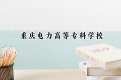 2024重庆电力高等专科学校录取分数线：云南最低414分