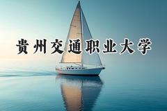 2024贵州交通职业大学录取分数线：云南最低405分