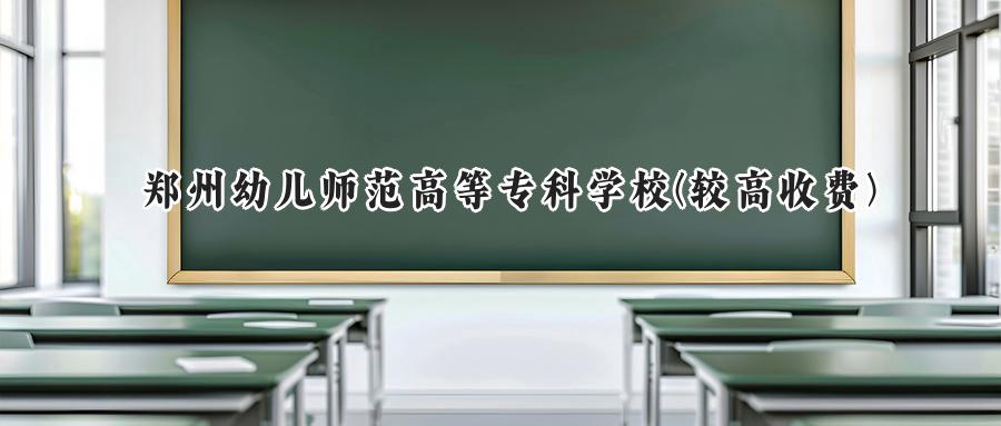 郑州幼儿师范高等专科学校(较高收费)
