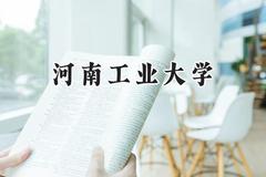 2024河南工业大学录取分数线：陕西最低475分