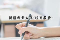 2024新疆农业大学(较高收费)录取分数线：河南最低449分