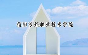 2024信阳涉外职业技术学院录取分数线：河南最低257分