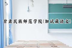 2024甘肃民族师范学院(加试藏语文)录取分数线：云南最低347分